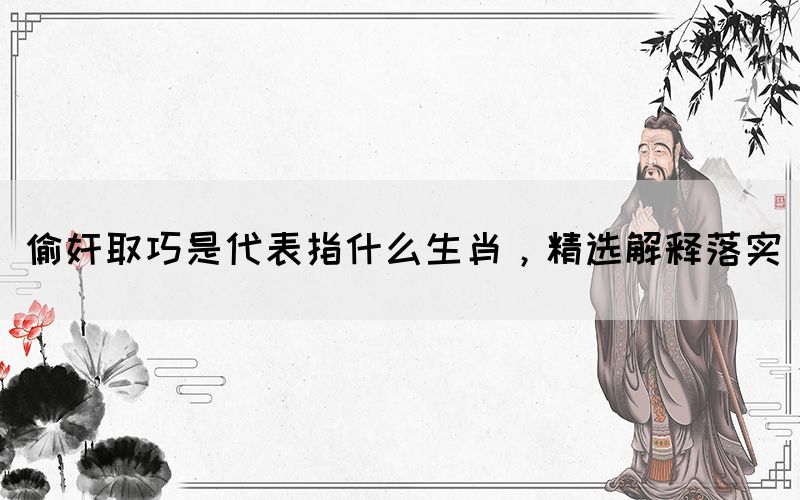 偷奸取巧是代表指什么生肖，精選解釋落實(shí)(圖1)