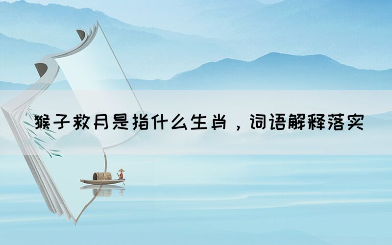 猴子救月是指什么生肖，詞語(yǔ)解釋落實(shí)(圖1)