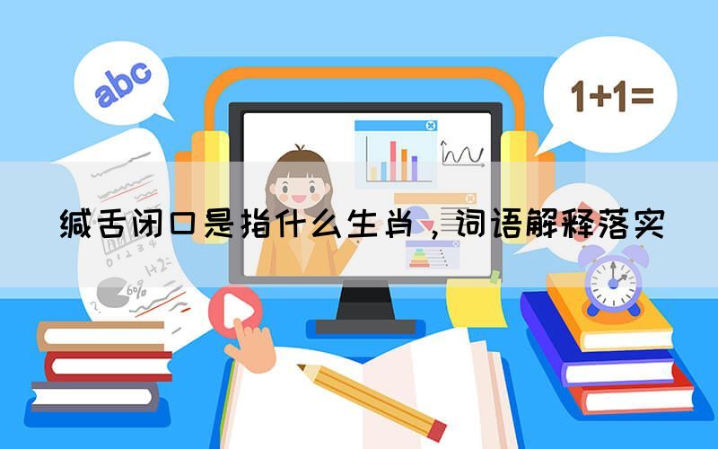 緘舌閉口是指什么生肖，詞語(yǔ)解釋落實(shí)